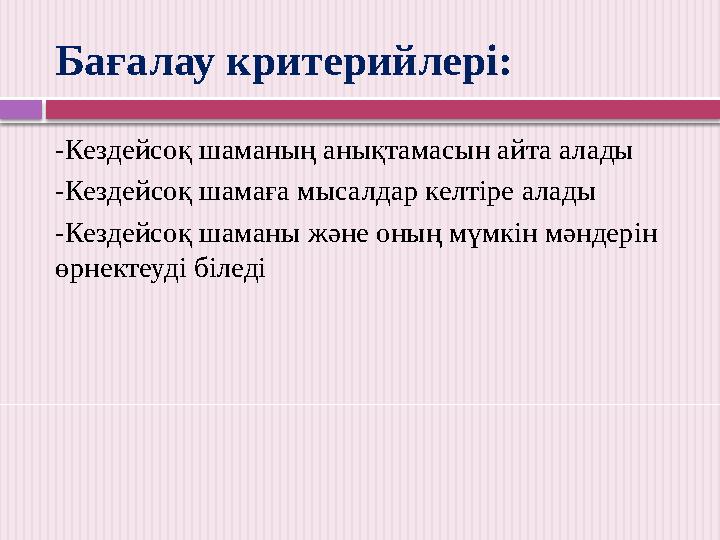 Бағалау критерийлері: -Кездейсоқ шаманың анықтамасын айта алады - Кездейсоқ шамаға мысалдар келтіре алады -Кездейсоқ шаманы жә