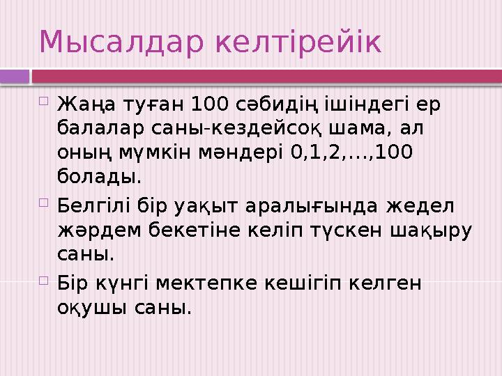 Мысалдар келтірейік  Жаңа туған 100 сәбидің ішіндегі ер балалар саны-кездейсоқ шама, ал оның мүмкін мәндері 0,1,2,…,100 бола