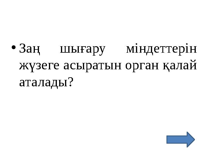 • Заң шығару міндеттерін жүзеге асыратын орган қалай аталады?