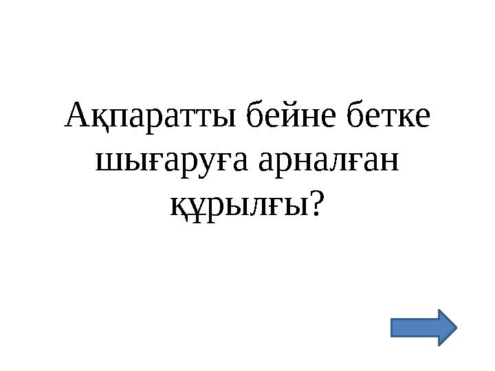 Ақпаратты бейне бетке шығаруға арналған құрылғы?