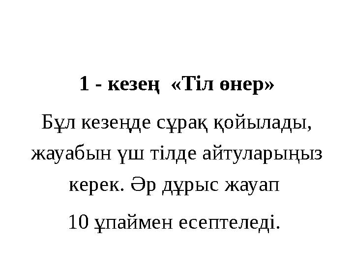 1 - кезең «Тіл өнер» Бұл кезеңде сұрақ қойылады, жауабын үш тілде айтуларыңыз керек. Әр дұрыс жауап 10 ұпаймен есептеледі.