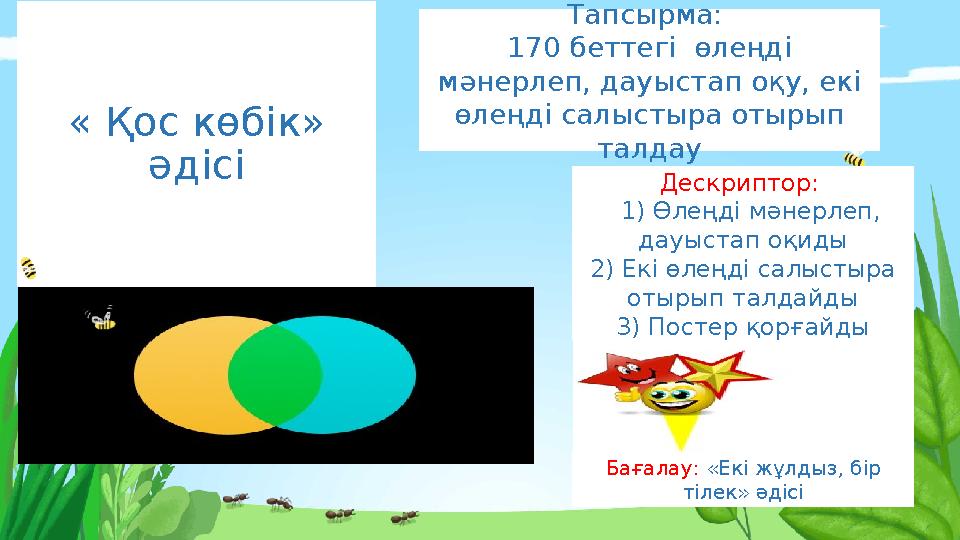 « Қос көбік» әдісі Тапсырма: 170 беттегі өлеңді мәнерлеп, дауыстап оқу, екі өлеңді салыстыра отырып талдау Дескриптор: