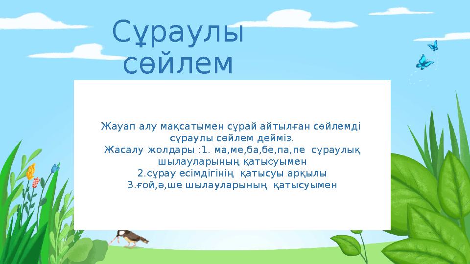 Сұраулы сөйлем Жауап алу мақсатымен сұрай айтылған сөйлемді сұраулы сөйлем дейміз. Жасалу жолдары :1. ма,ме,ба,бе,па,пе сұра