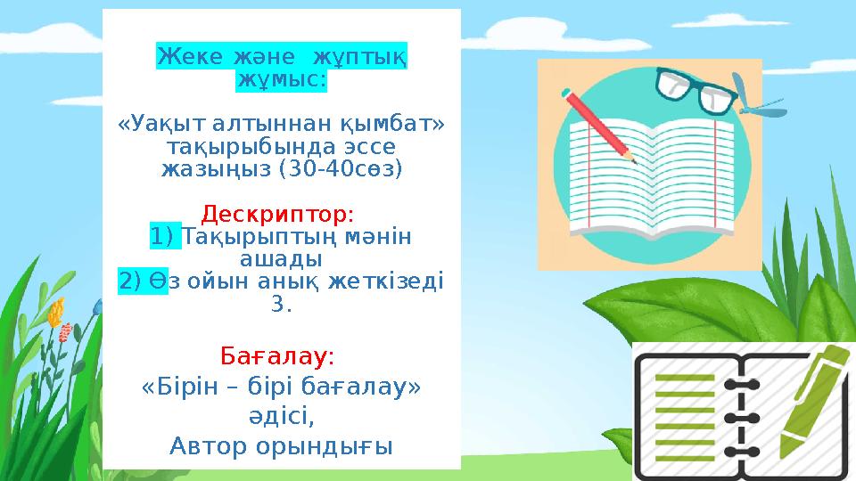 Жеке және жұптық жұмыс: «Уақыт алтыннан қымбат» тақырыбында эссе жазыңыз (30-40сөз) Дескриптор: 1) Тақырыптың мәнін ашады