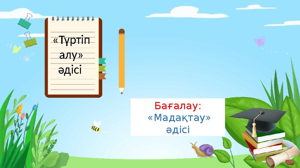 Бағалау: «Мадақтау» әдісі«Түртіп алу» әдісі