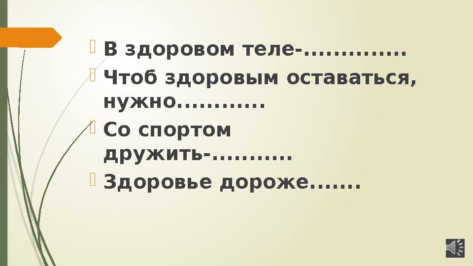  В здоровом теле-..............  Чтоб здоровым оставаться, нужно............  Со спортом дружить-...........  Здоровье дор