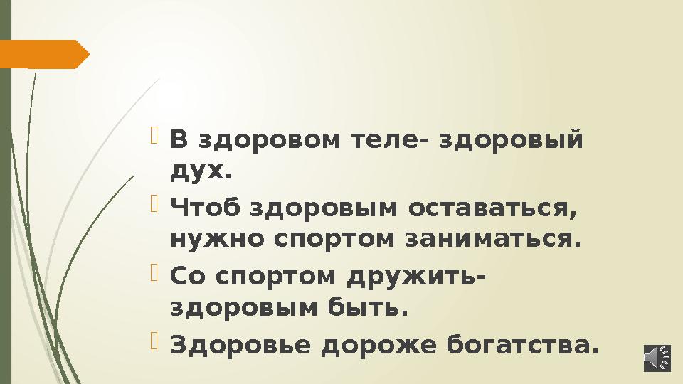  В здоровом теле- здоровый дух.  Чтоб здоровым оставаться, нужно спортом заниматься.  Со спортом дружить- здоровым быть. 
