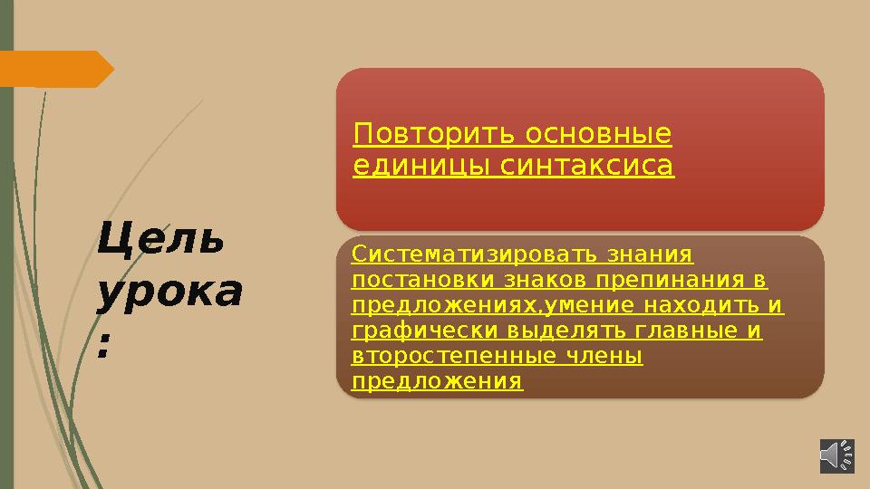 Цель урока : Повторить основные единицы синтаксиса Систематизировать знания постановки знаков препинания в предложениях,умен