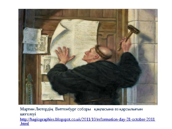 Мартин Лютердің Виттенбург соборы қақпасына өз қарсылығын шегелеуі http://hagiographies.blogspot.co.uk/2011/10/reformation-