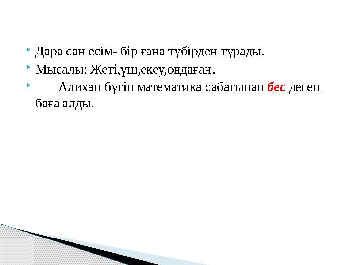  Дара сан есім- бір ғана түбірден тұрады.  Мысалы: Жеті,үш,екеу,ондаған .  Алихан бүгін математика сабағынан бес д