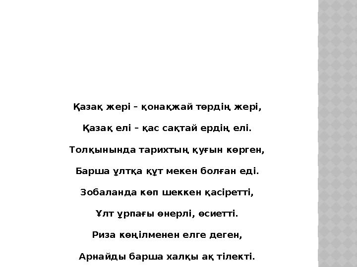 Қазақ жері – қонақжай төрдің жері, Қазақ елі – қас сақтай ердің елі. Толқынында тарихтың қуғын көрген, Барша ұлтқа құт мекен бол