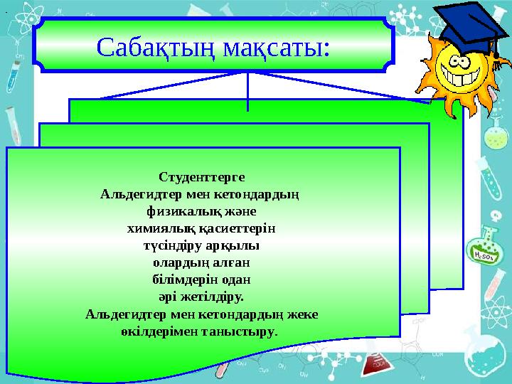 Студенттерге Альдегидтер мен кетондардың физикалық және химиялық қасиеттерін түсіндіру арқылы олардың алған білімдерін од