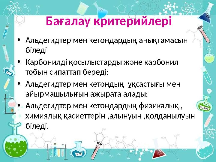 Бағалау критерийлері • Альдегидтер мен кетондардың анықтамасын біледі • Карбонилді қосылыстарды және карбонил тобын сипаттап б