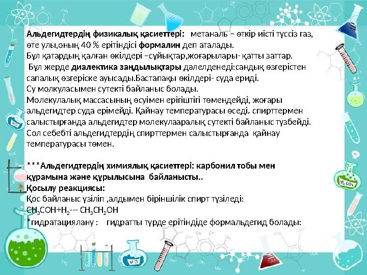 Альдегидтердің физикалық қасиеттері: метаналь – өткір иісті түссіз газ, өте улы,оның 40 % ерітіндісі формалин деп аталады.