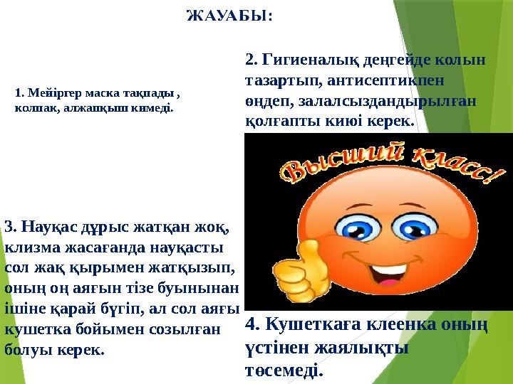 1. Мейіргер маска тақпады , колпак, алжапқыш кимеді. 2. Гигиеналық деңгейде колын тазартып, антисептикпен өңдеп, залалсызда