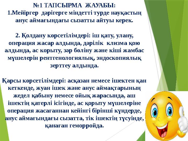 № 1 ТАПСЫРМА ЖАУАБЫ: 1.Мейіргер дәрігерге міндетті турде науқастың анус аймағындағы сызатты айтуы керек. 2. Қолдану көрсетілі