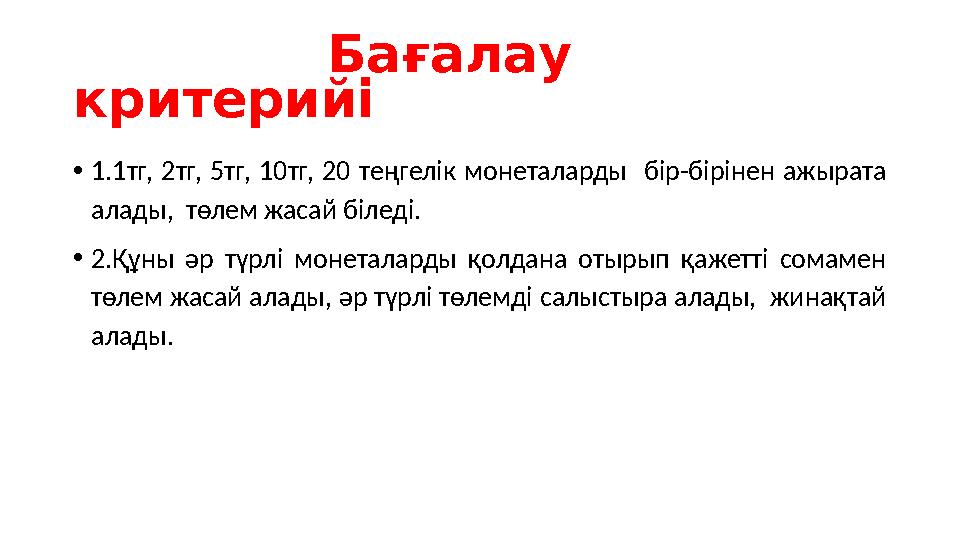 Бағалау критерийі • 1.1тг, 2тг, 5тг, 10тг, 20 теңгелік монеталарды бір-бірінен ажырата алады, төлем