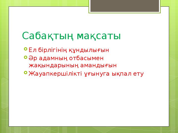 Сабақтың мақсаты  Ел бірлігінің құндылығын  Әр адамның отбасымен жақындарының амандығын  Жауапкершілікті ұғынуга ықпал ету