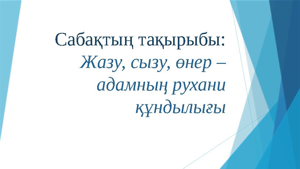 Сабақтың тақырыбы: Жазу, сызу, өнер – адамның рухани құндылығы