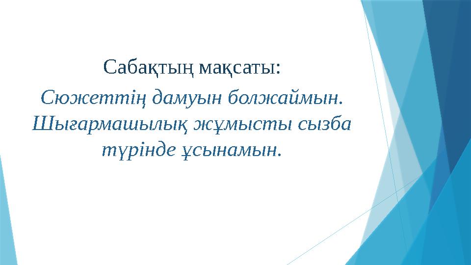 Сабақтың мақсаты: Сюжеттің дамуын болжаймын. Шығармашылық жұмысты сызба түрінде ұсынамын.