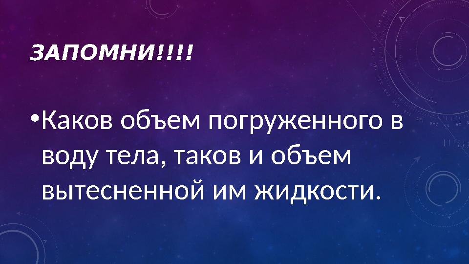 ЗАПОМНИ!!!! • Каков объем погруженного в воду тела, таков и объем вытесненной им жидкости.