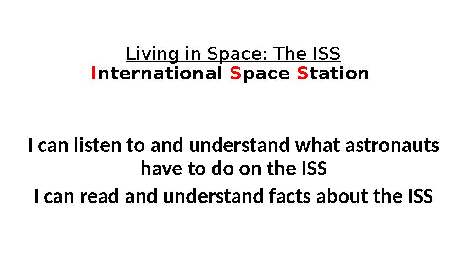 Living in Space: The ISS I nternational S pace S tation I can listen to and understand what astronauts have to do on the ISS