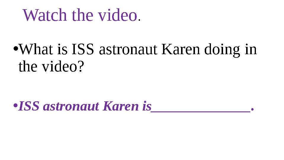 Watch the video . • What is ISS astronaut Karen doing in the video? • ISS astronaut Karen is______________.