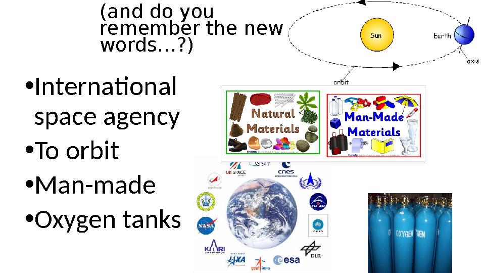 (and do you remember the new words…?) • International space agency • To orbit • Man-made • Oxygen tanks