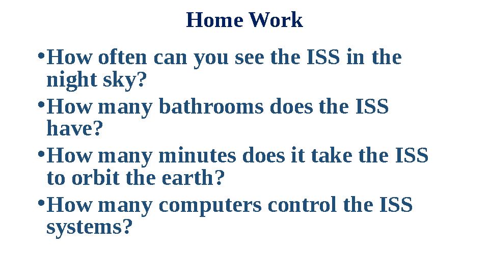 Home Work • How often can you see the ISS in the night sky? • How many bathrooms does the ISS have? • How many minutes does i