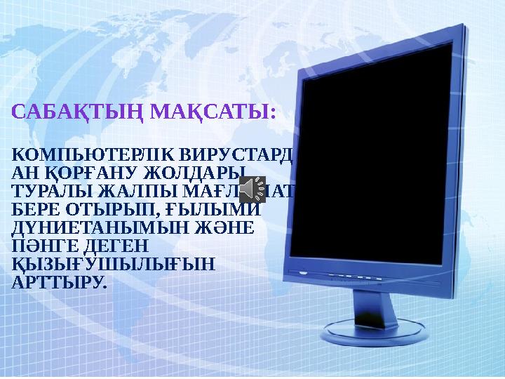 САБАҚТЫҢ МАҚСАТЫ: КОМПЬЮТЕРЛІК ВИРУСТАРД АН ҚОРҒАНУ ЖОЛДАРЫ ТУРАЛЫ ЖАЛПЫ МАҒЛҰМАТ БЕРЕ ОТЫРЫП , ҒЫЛЫМИ ДҮНИЕТАНЫМЫН ЖӘНЕ
