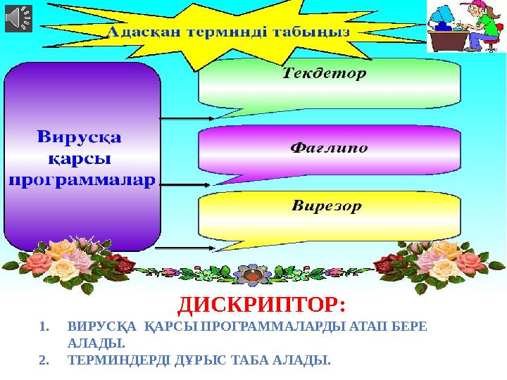 ДИСКРИПТОР: 1. ВИРУСҚА ҚАРСЫ ПРОГРАММАЛАРДЫ АТАП БЕРЕ АЛАДЫ. 2. ТЕРМИНДЕРДІ ДҰРЫС ТАБА АЛАДЫ.