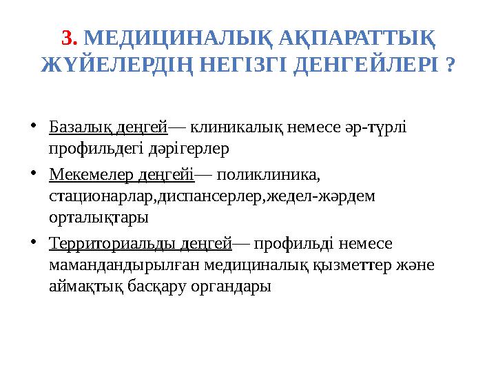 3 . МЕДИЦИНАЛЫҚ АҚПАРАТТЫҚ ЖҮЙЕЛЕРДІҢ НЕГІЗГІ ДЕНГЕЙЛЕРІ ? • Базалық деңгей — клиникалық немесе әр-түрлі профильдегі дәрігерл