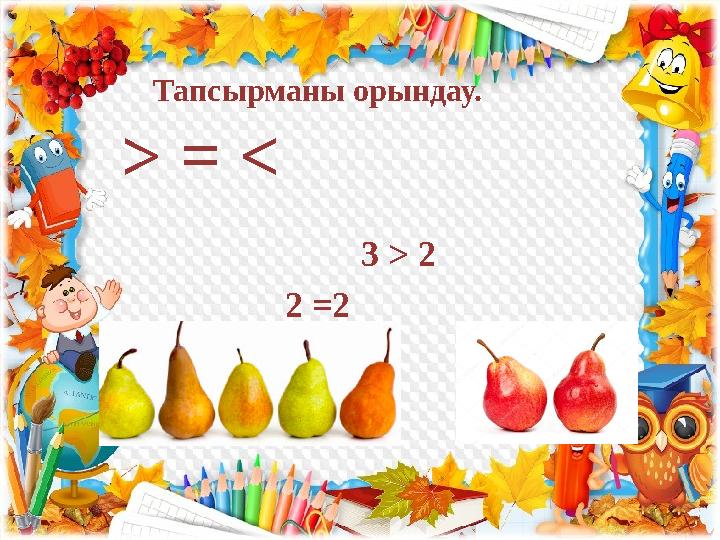 Тапсырманы орындау. > = < 3 > 2 2 =2 1< 5