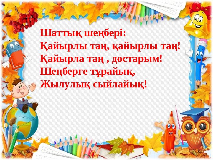 Шаттық шеңбері: Қайырлы таң, қайырлы таң! Қайырла таң , достарым! Шеңберге тұрайық, Жылулық сыйлайық!