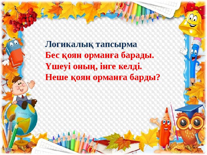 Логикалық тапсырма Бес қоян орманға барады. Үшеуі оның, інге келді. Неше қоян орманға барды?