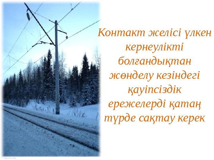 Контакт желісі үлкен кернеулікті болғандықтан жөнделу кезіндегі қауіпсіздік ережелерді қатаң түрде сақтау керек