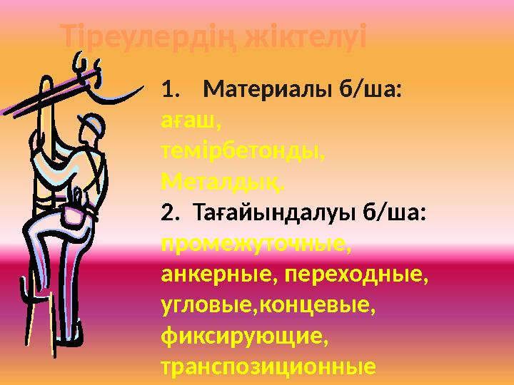Тіреулердің жіктелуі 1. Материалы б/ша: ағаш, темірбетонды, Металдық. 2. Тағайындалуы б/ша: промежуточные, анкерные, переходные