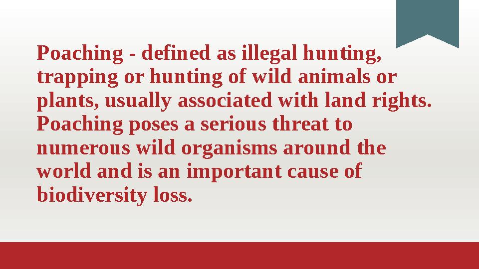 Poaching - defined as illegal hunting, trapping or hunting of wild animals or plants, usually associated with land rights. Po