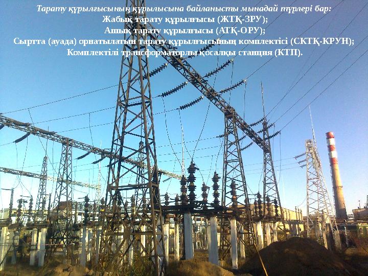 Тарату қүрылғысының қүрылысына байланысты мынадай түрлері бар: Жабық тарату құрылғысы (ЖТҚ-ЗРУ); Ашық тарату құрылғысы (АТҚ-