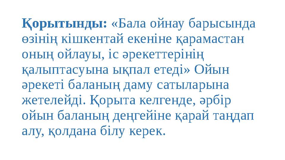 Қорытынды: «Бала ойнау барысында өзінің кішкентай екеніне қарамастан оның ойлауы, іс әрекеттерінің қалыптасуына ықпал етеді»