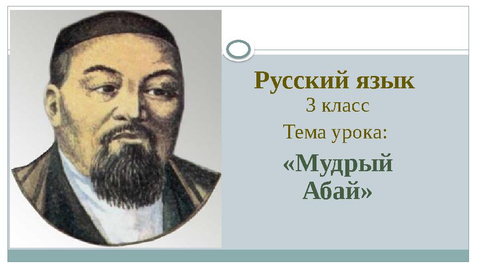 Русский язык 3 класс Тема урока: «Мудрый Абай»