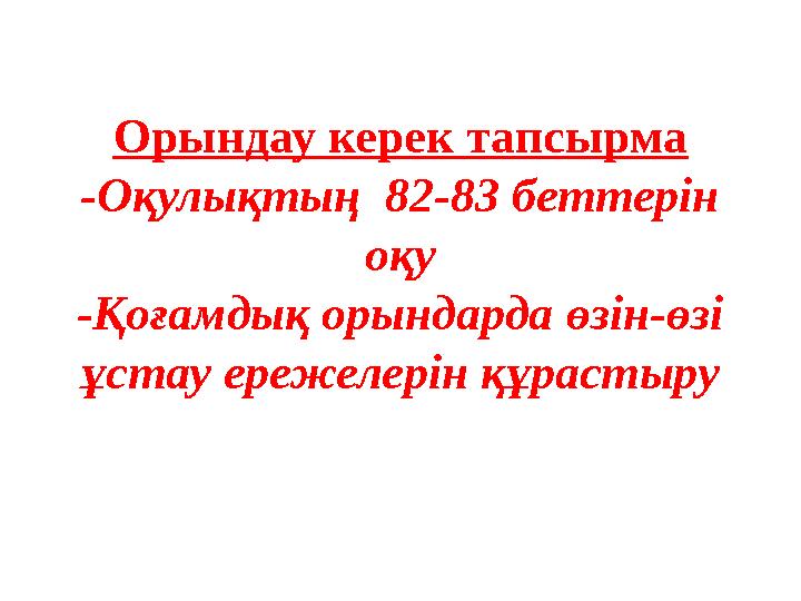 Орындау керек тапсырма -Оқулықтың 82-83 беттерін оқу -Қоғамдық орындарда өзін-өзі ұстау ережелерін құрастыру