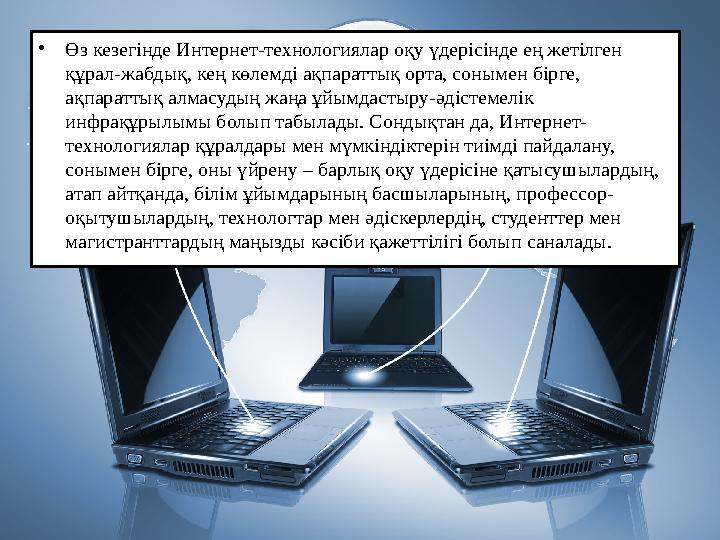 • Өз кезегінде Интернет-технологиялар оқу үдерісінде ең жетілген құрал-жабдық, кең көлемді ақпараттық орта, сонымен бірге, ақп