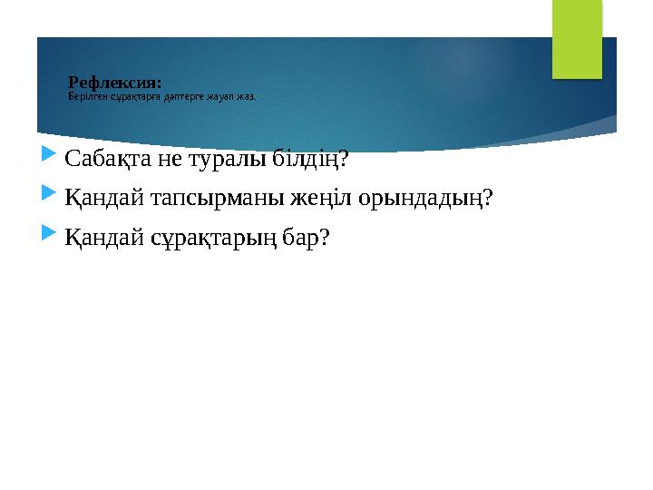 Рефлексия: Берілген сұрақтарға дәптерге жауап жаз.  Сабақта не туралы білдің?  Қандай тапсырманы жеңіл орындадың?  Қандай сұр