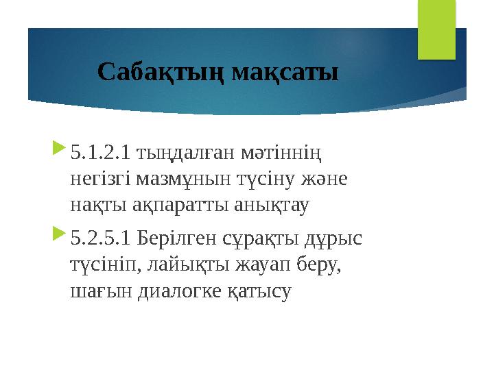 Сабақтың мақсаты  5.1.2.1 тыңдалған мәтіннің негізгі мазмұнын түсіну және нақты ақпаратты анықтау  5.2.5.1 Берілген сұрақты