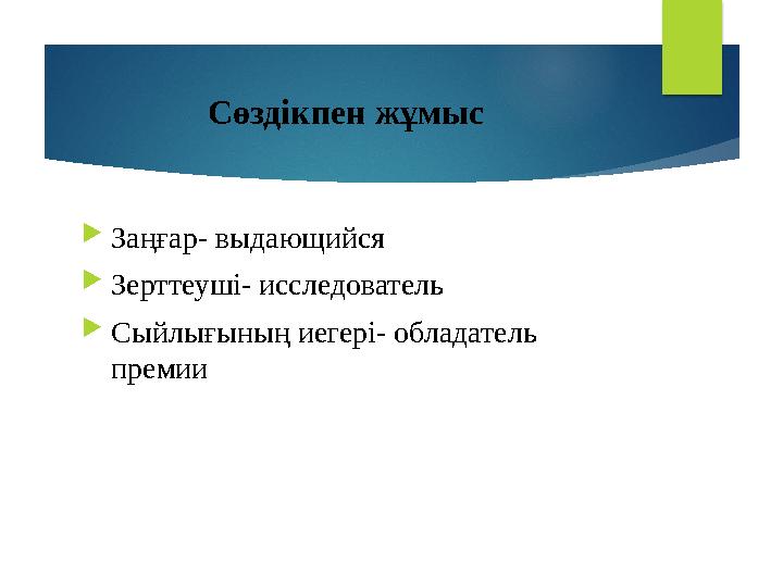 Сөздікпен жұмыс  За ңғар- выдающийся  Зерттеуші- исследователь  Сыйлығының иегері- обладатель премии