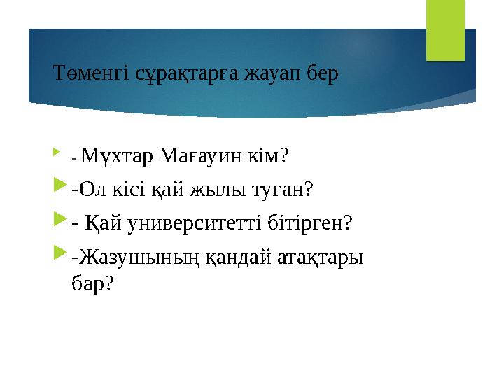 Төменгі сұрақтарға жауап бер  - Мұхтар Мағауин кім?  -Ол кісі қай жылы туған?  - Қай университетті бітірген?  -Жазушының қа