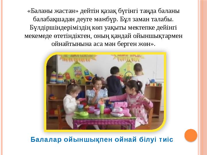 «Баланы жастан» дейтін қазақ бүгінгі таңда баланы балабақшадан деуге мәжбүр. Бұл заман талабы. Бүлдіршіндеріміздің көп уақыты