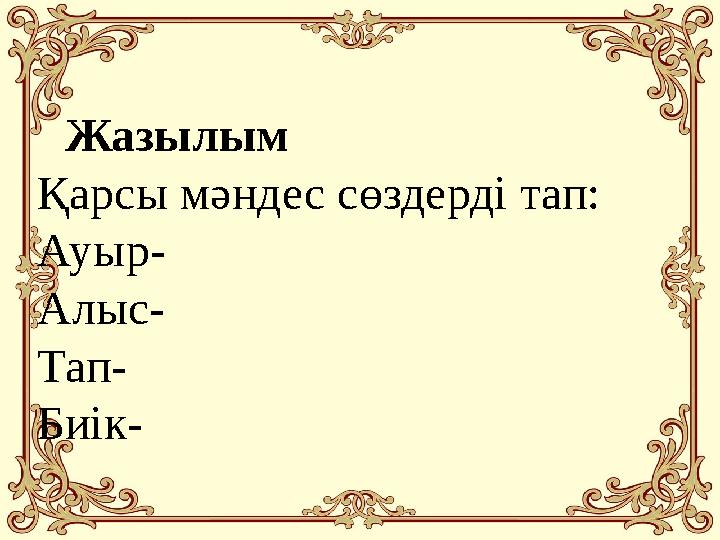 Жазылым Қарсы мәндес сөздерді тап: Ауыр- Алыс- Тап- Биік-