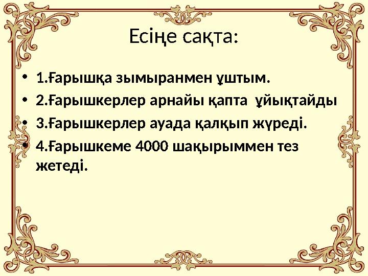 Есіңе сақта: • 1.Ғарышқа зымыранмен ұштым. • 2.Ғарышкерлер арнайы қапта ұйықтайды • 3.Ғарышкерлер ауада қалқып жүреді. • 4.Ғары